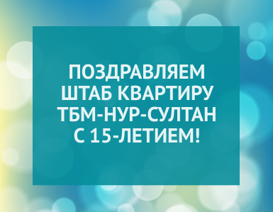 Поздравляем Штаб-квартиру ТБМ Нур-Султан с 15-летием!